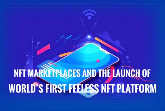 NFT Marketplaces and the launch of world’s first feeless NFT platform
